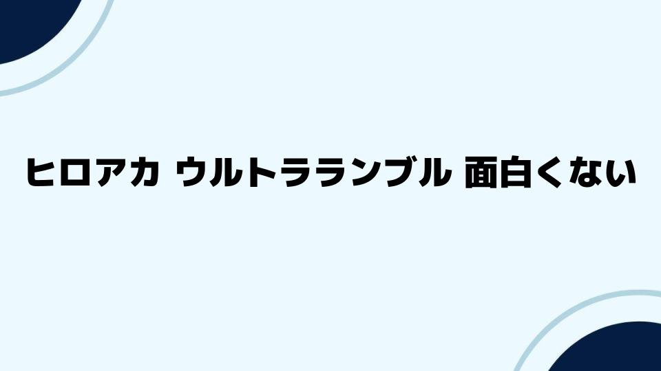 ヒロアカウルトラランブルがつまらないと感じる原因